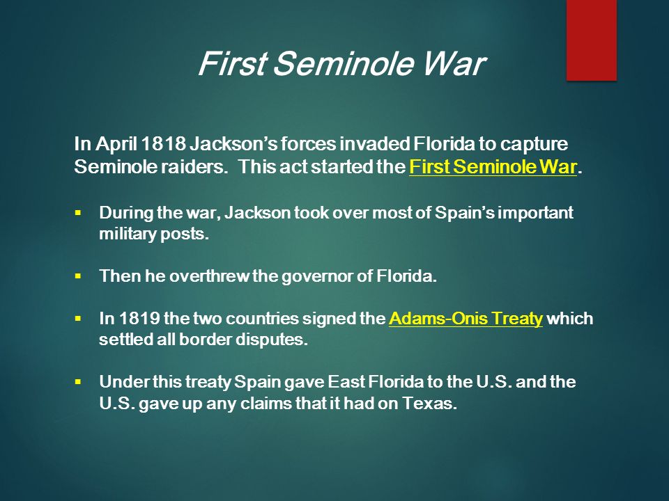 First Seminole War In April 1818 Jackson’s forces invaded Florida to capture Seminole raiders. This act started the First Seminole War.