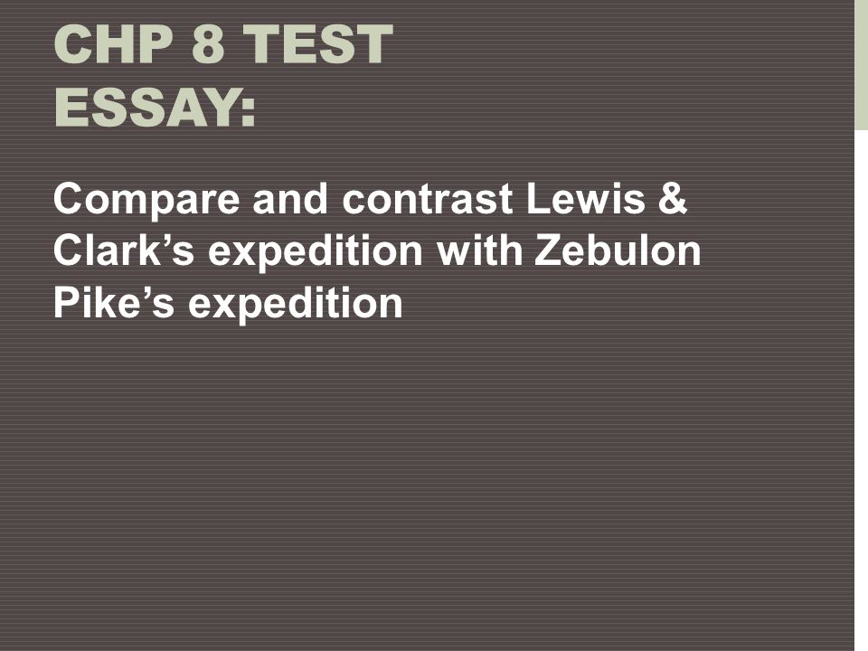 Chp 8 Test Essay: Compare and contrast Lewis & Clark’s expedition with Zebulon Pike’s expedition