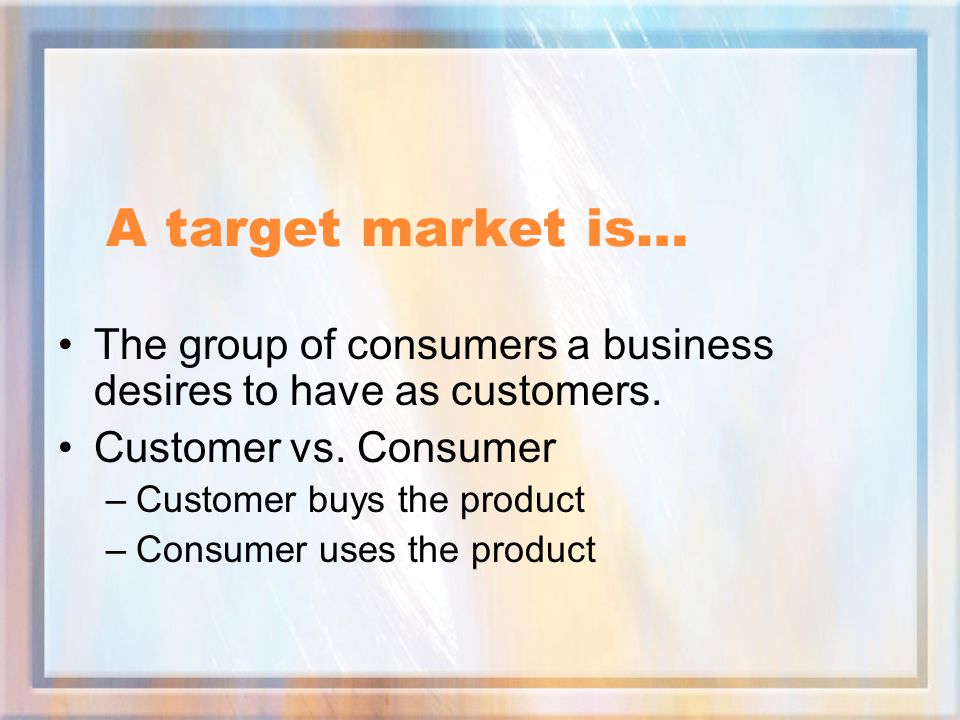 A target market is… The group of consumers a business desires to have as customers. Customer vs. Consumer.