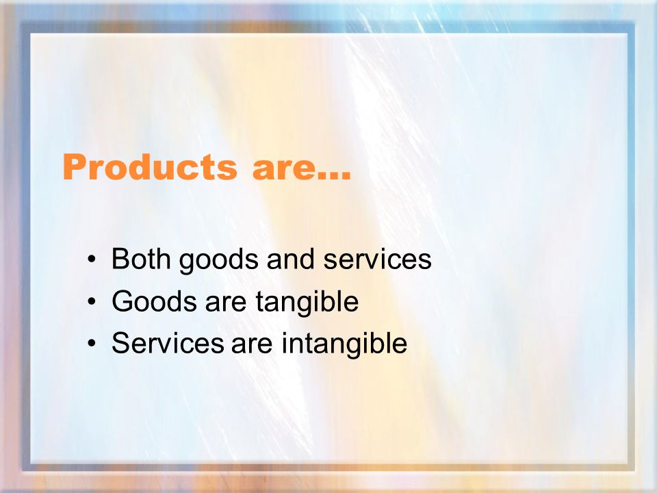 Products are… Both goods and services Goods are tangible