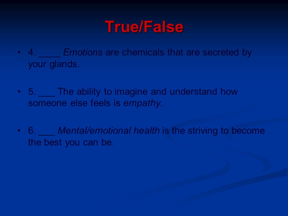 True/False 4. ____ Emotions are chemicals that are secreted by your glands.