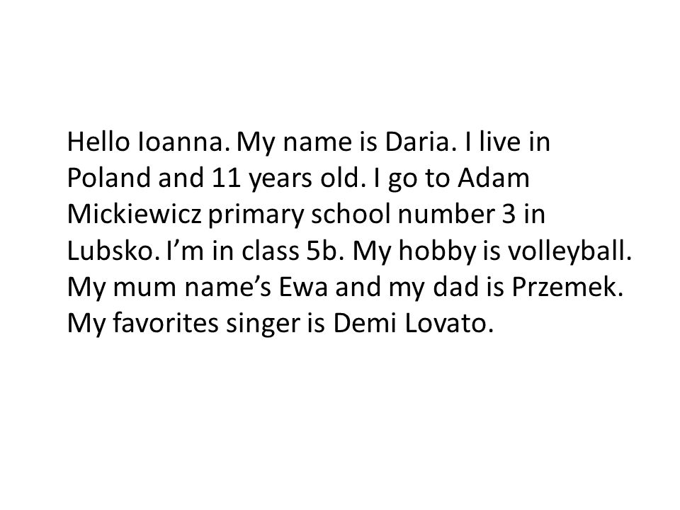 Hello Ioanna. My name is Daria. I live in Poland and 11 years old