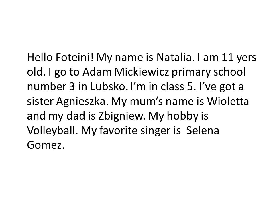 Hello Foteini. My name is Natalia. I am 11 yers old