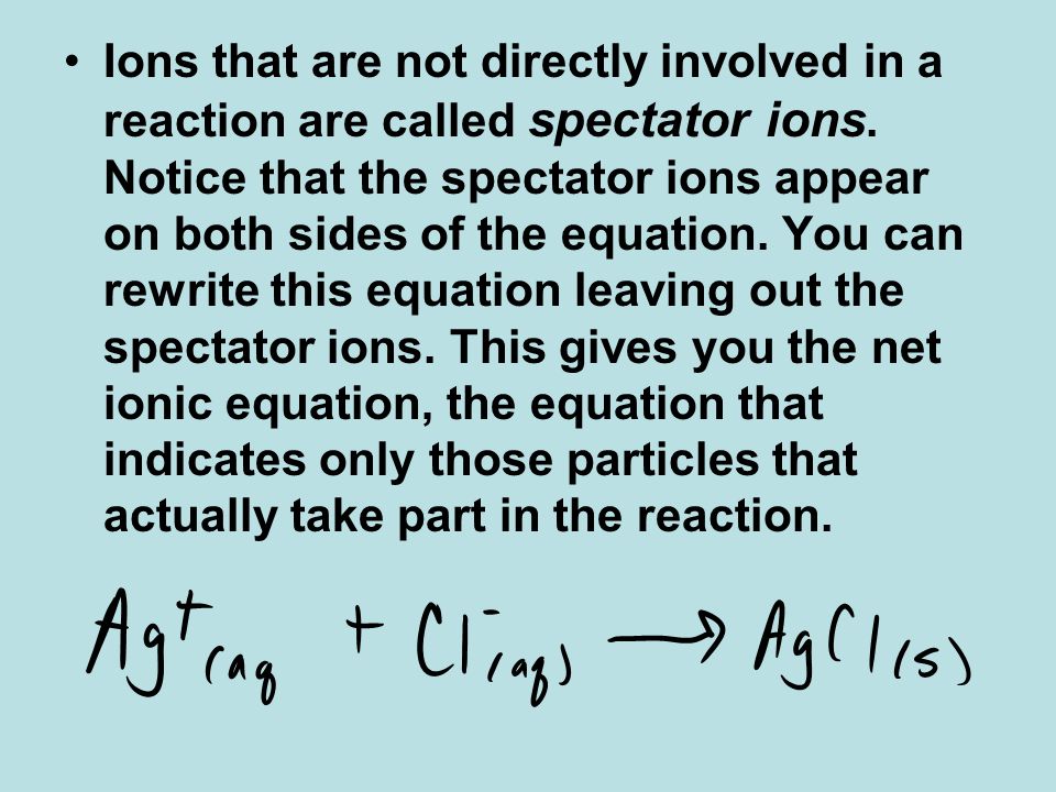 Ions that are not directly involved in a reaction are called spectator ions.