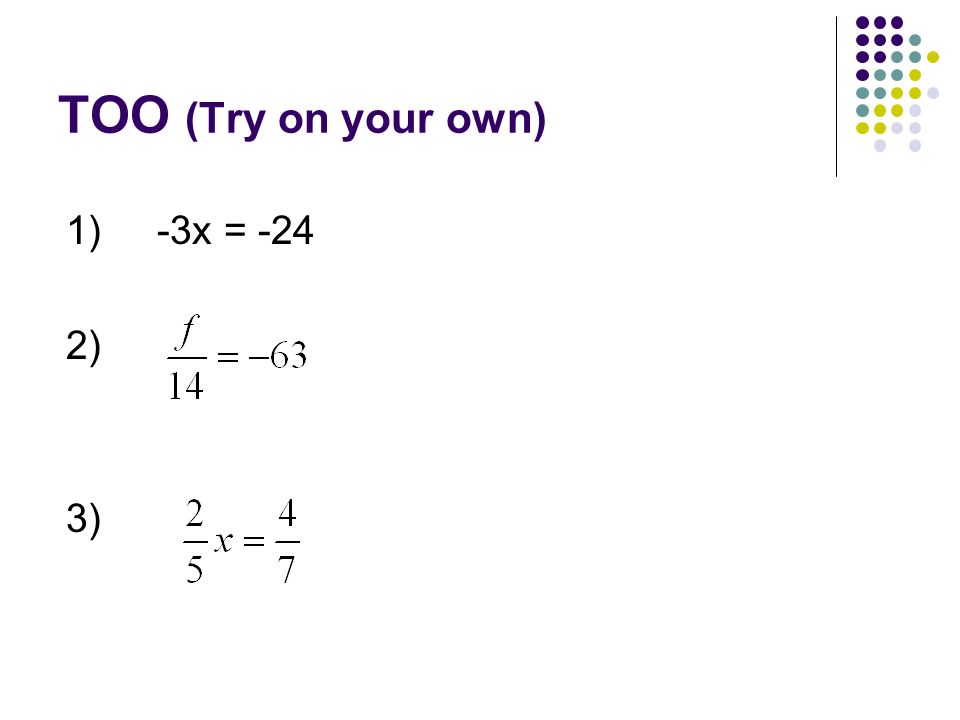 TOO (Try on your own) 1) -3x = -24 2) 3)