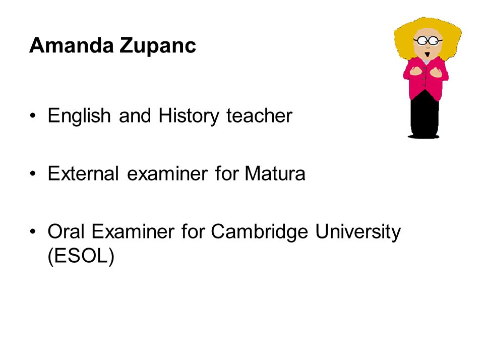 Amanda Zupanc English and History teacher External examiner for Matura