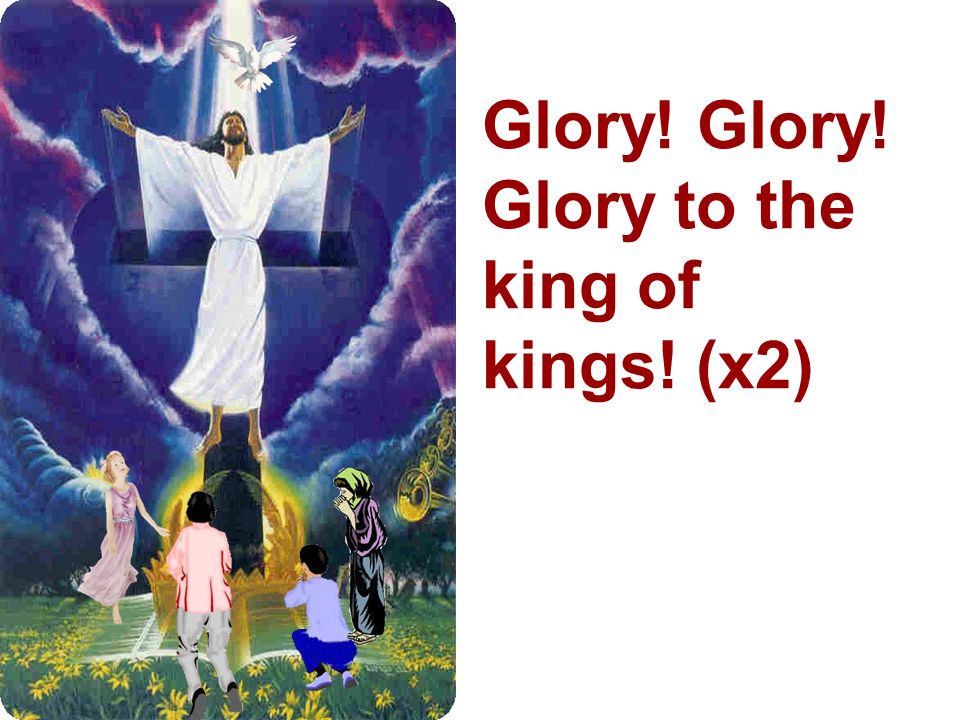 Glory! Glory! Glory to the king of kings! (x2)
