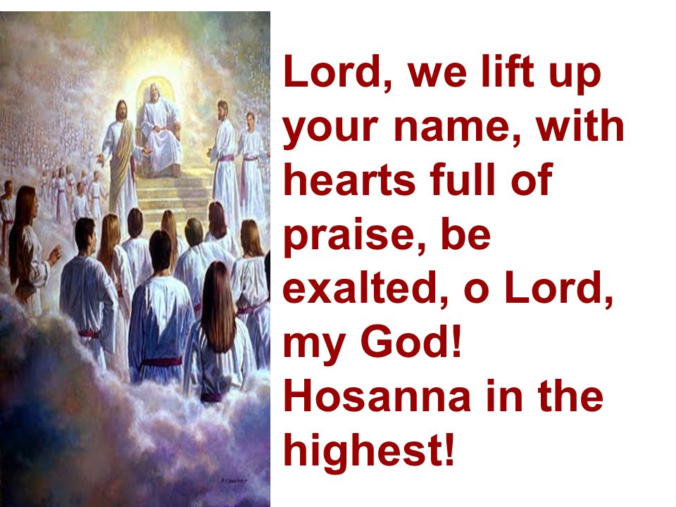 Lord, we lift up your name, with hearts full of praise, be exalted, o Lord, my God.