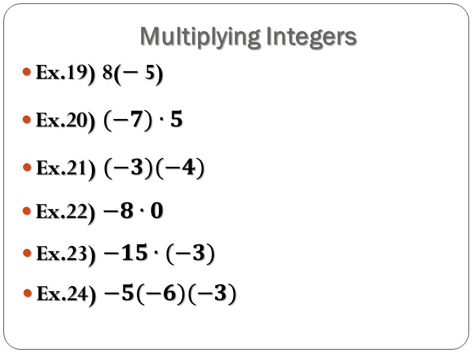 Multiplying Integers Ex.19) 8(− 5) Ex.20) (−𝟕)∙𝟓 Ex.21) (−𝟑)(−𝟒)