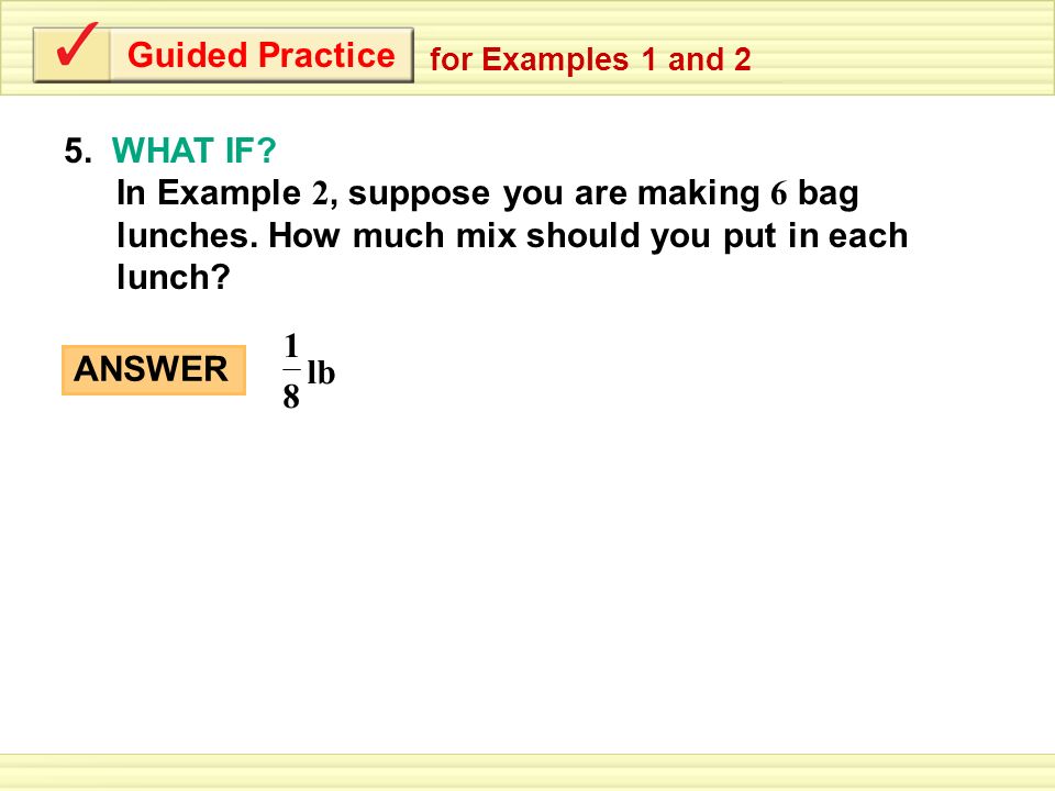 Guided Practice for Examples 1 and WHAT IF In Example 2, suppose you are making 6 bag lunches. How much mix should you put in each lunch
