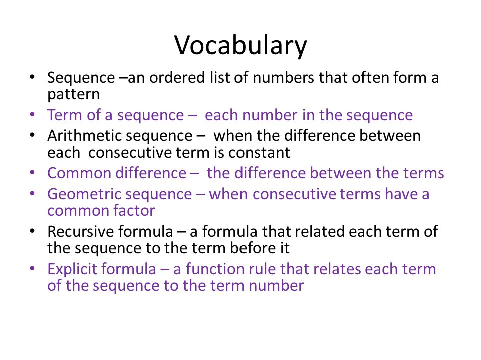 Vocabulary Sequence –an ordered list of numbers that often form a pattern. Term of a sequence – each number in the sequence.
