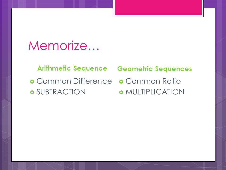 Memorize… Common Difference SUBTRACTION Common Ratio MULTIPLICATION
