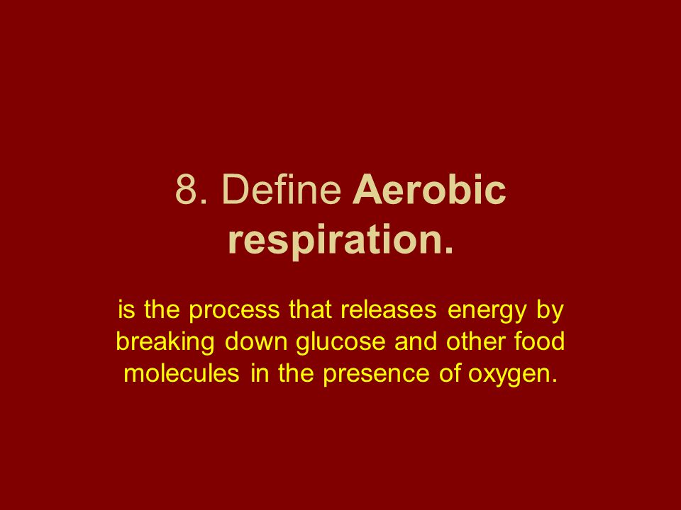8. Define Aerobic respiration.
