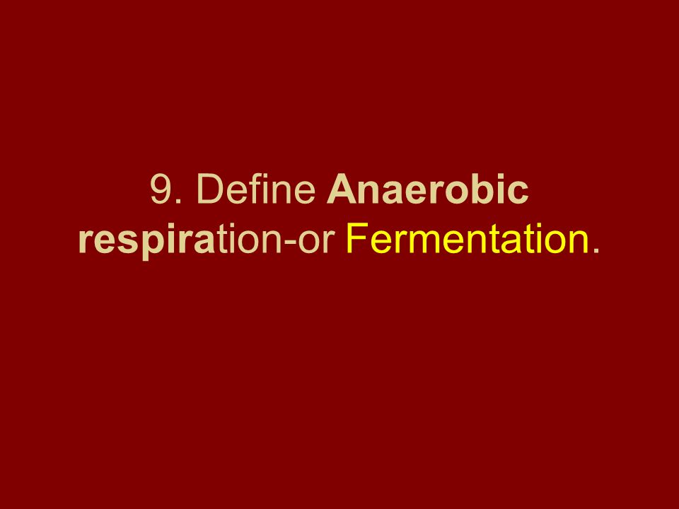 9. Define Anaerobic respiration-or Fermentation.