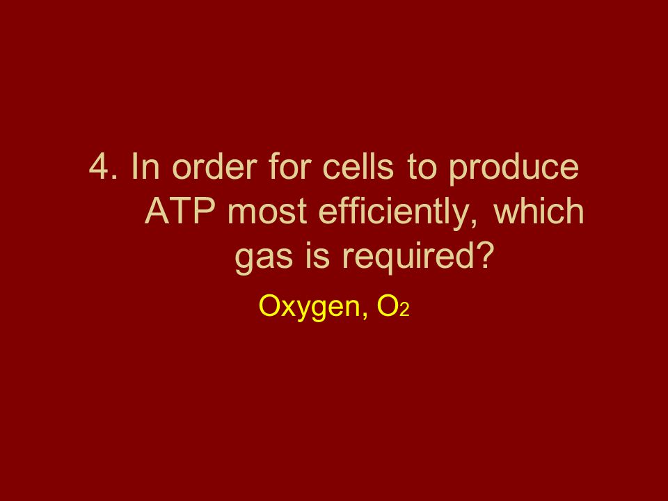 4. In order for cells to produce ATP most efficiently, which gas is required