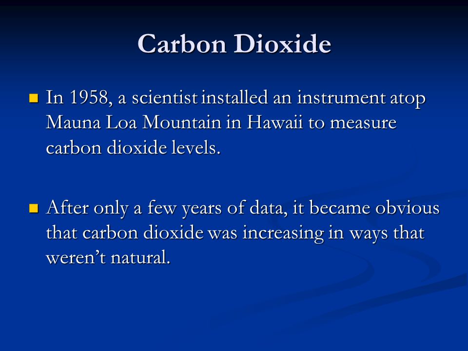 Carbon Dioxide In 1958, a scientist installed an instrument atop Mauna Loa Mountain in Hawaii to measure carbon dioxide levels.