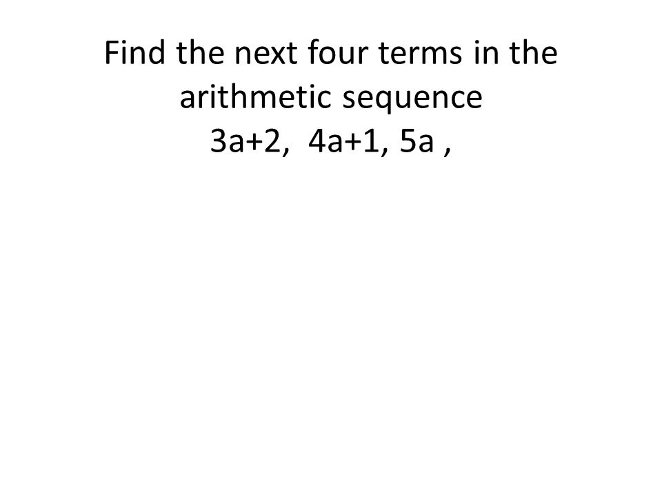 Find the next four terms in the arithmetic sequence 3a+2, 4a+1, 5a ,