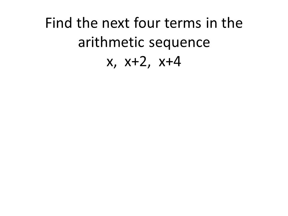 Find the next four terms in the arithmetic sequence x, x+2, x+4