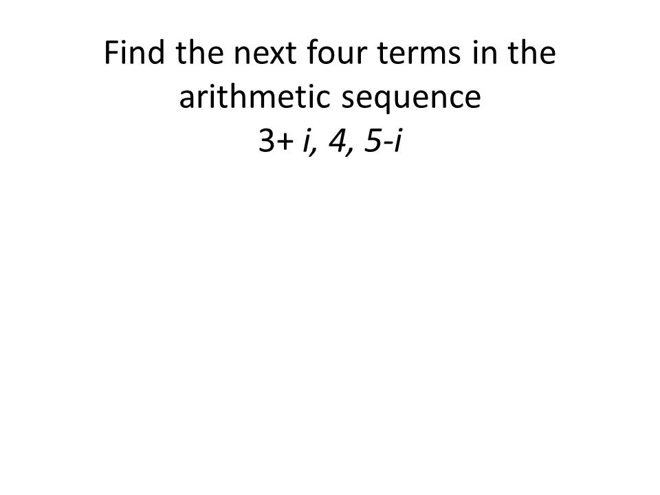 Find the next four terms in the arithmetic sequence 3+ i, 4, 5-i