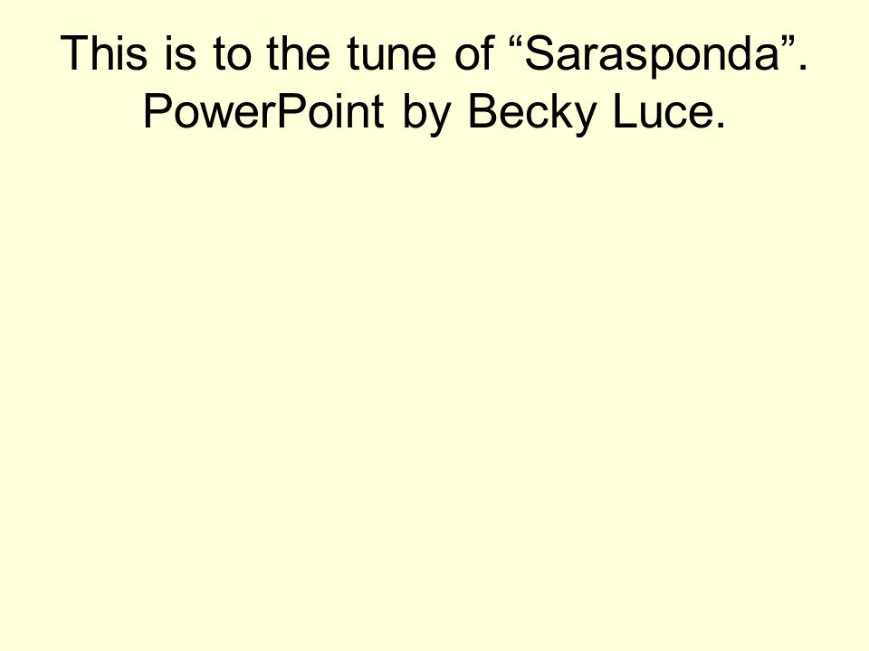 This is to the tune of Sarasponda . PowerPoint by Becky Luce.