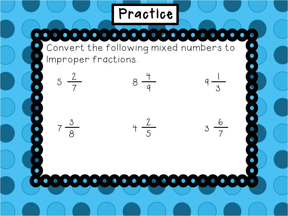 Practice Convert the following mixed numbers to Improper fractions