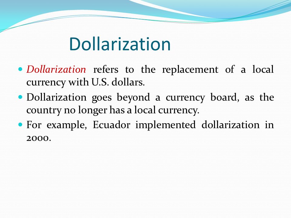 Dollarization Dollarization refers to the replacement of a local currency with U.S. dollars.