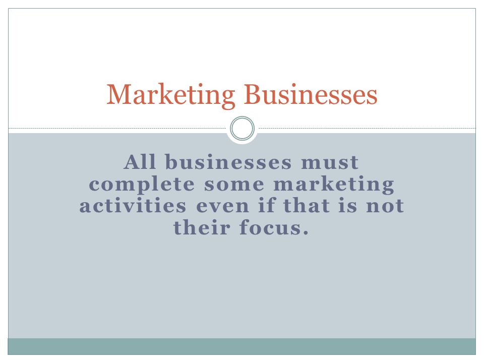 Marketing Businesses All businesses must complete some marketing activities even if that is not their focus.