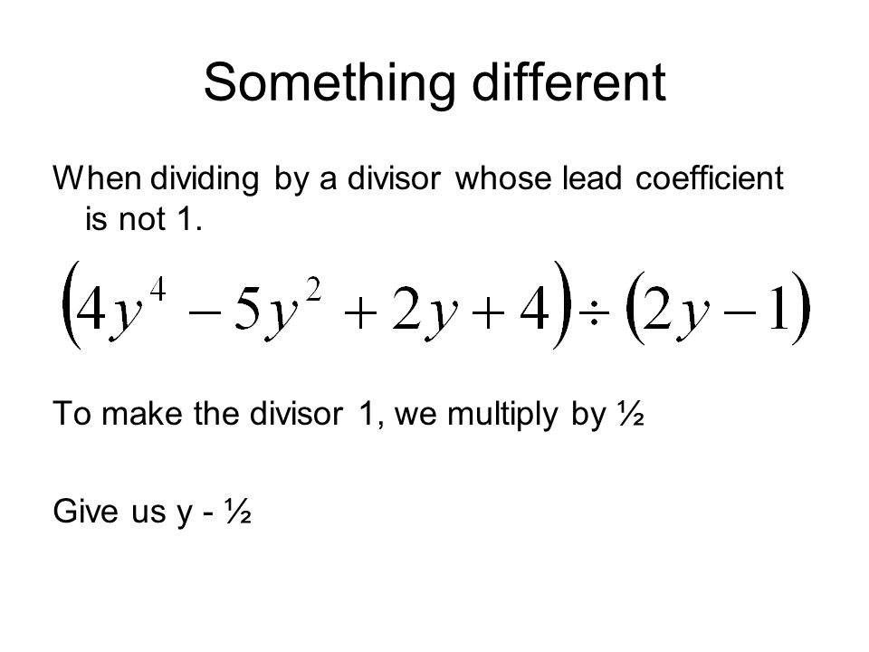 Something different When dividing by a divisor whose lead coefficient is not 1.