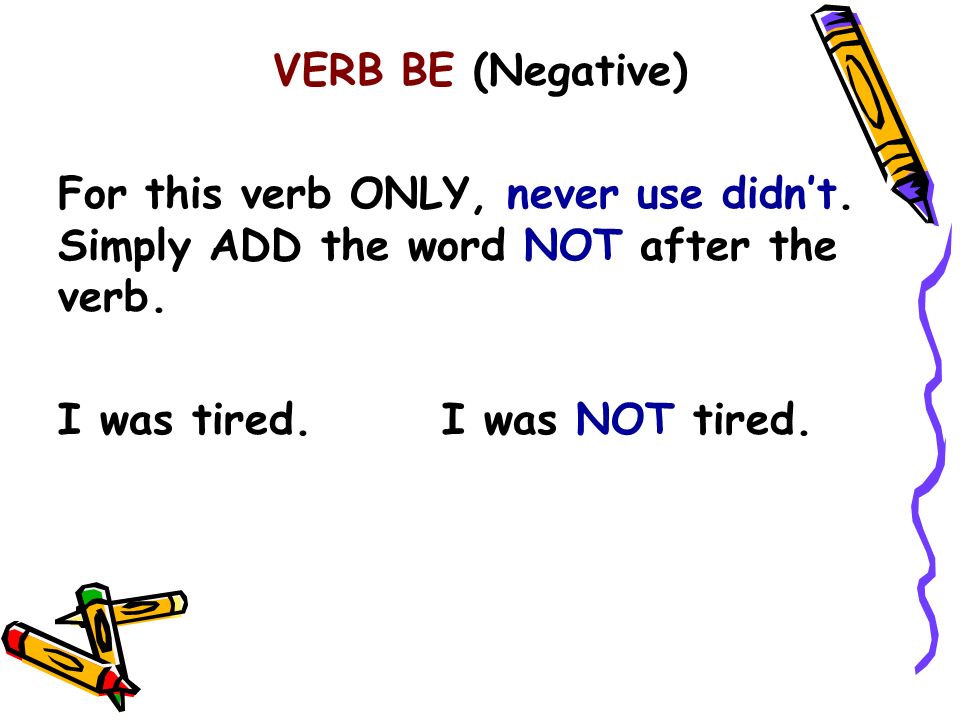 VERB BE (Negative) For this verb ONLY, never use didn’t.