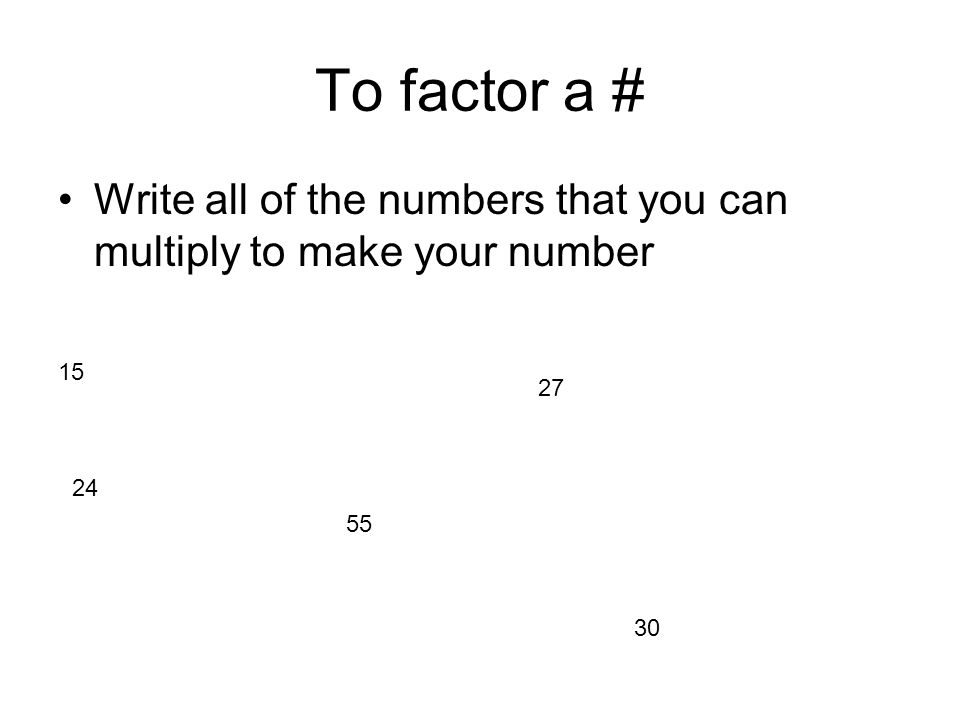 To factor a # Write all of the numbers that you can multiply to make your number