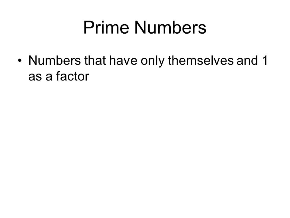 Prime Numbers Numbers that have only themselves and 1 as a factor
