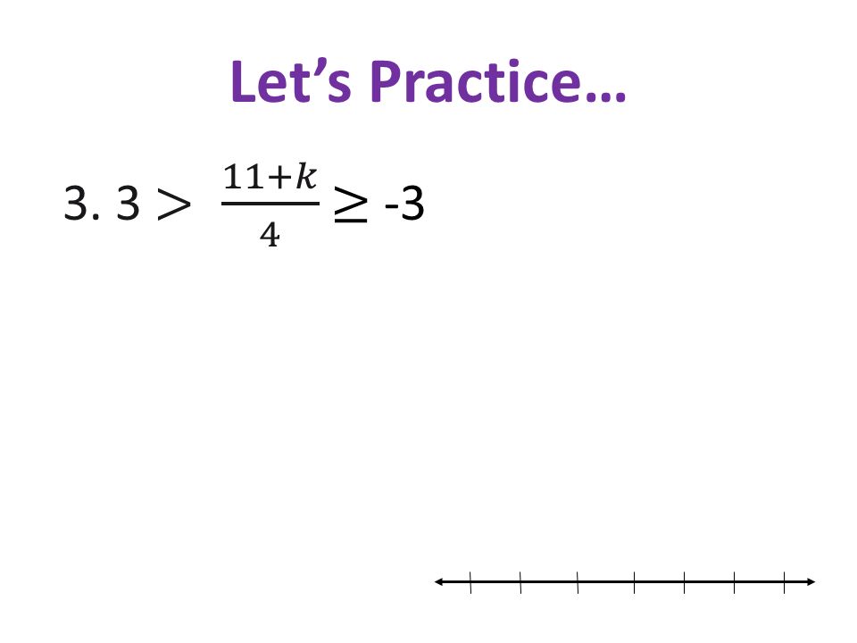 Let’s Practice… 3. 3 > 11+𝑘 4 ≥ -3
