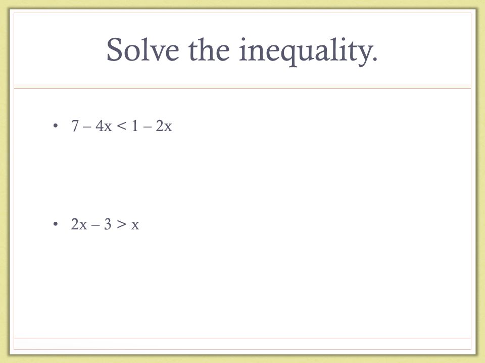 Solve the inequality. 7 – 4x < 1 – 2x 2x – 3 > x