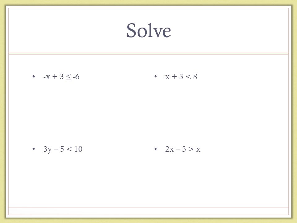 Solve -x + 3 ≤ -6 3y – 5 < 10 x + 3 < 8 2x – 3 > x
