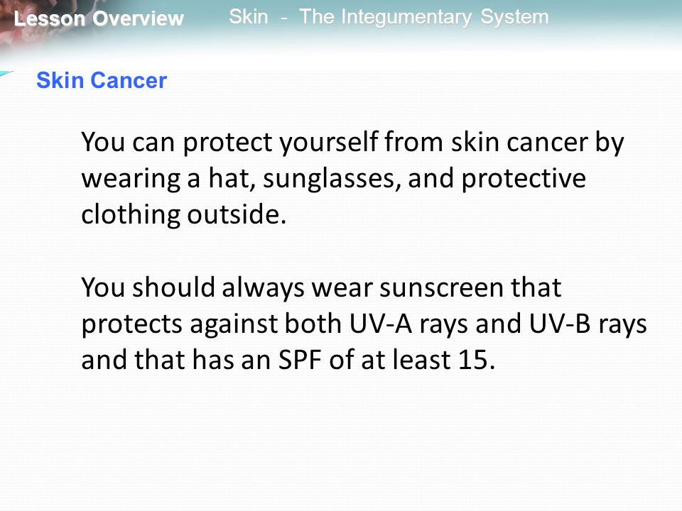 Skin Cancer You can protect yourself from skin cancer by wearing a hat, sunglasses, and protective clothing outside.
