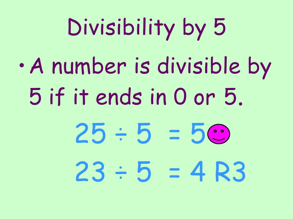 Divisibility by 5 A number is divisible by 5 if it ends in 0 or ÷ 5 = 5 23 ÷ 5 = 4 R3