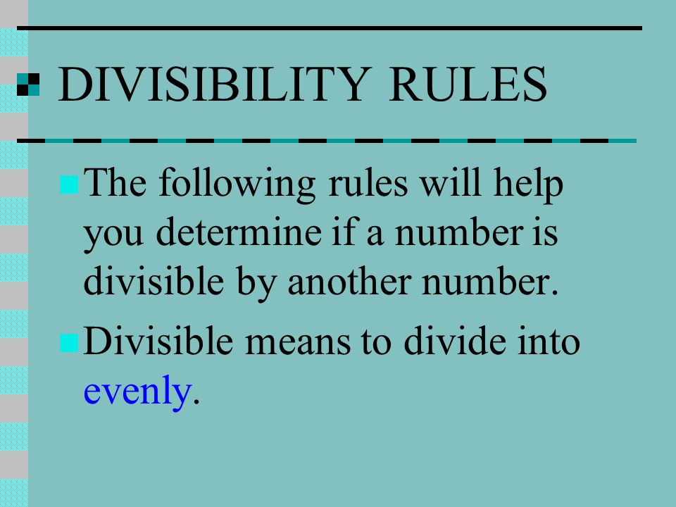 DIVISIBILITY RULES The following rules will help you determine if a number is divisible by another number.
