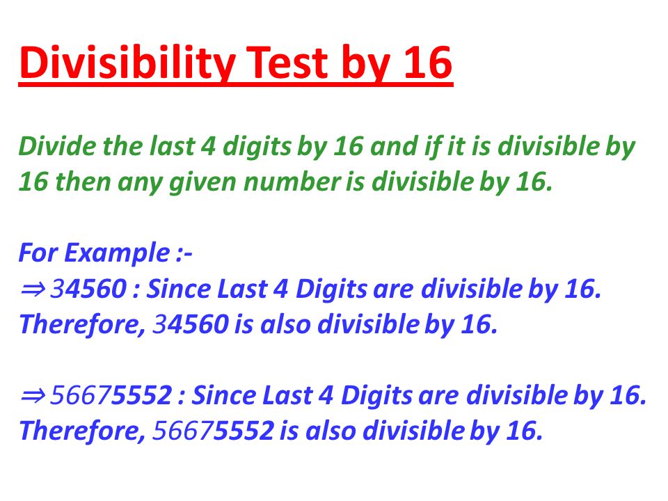 Divisibility Test by 16 Divide the last 4 digits by 16 and if it is divisible by. 16 then any given number is divisible by 16.