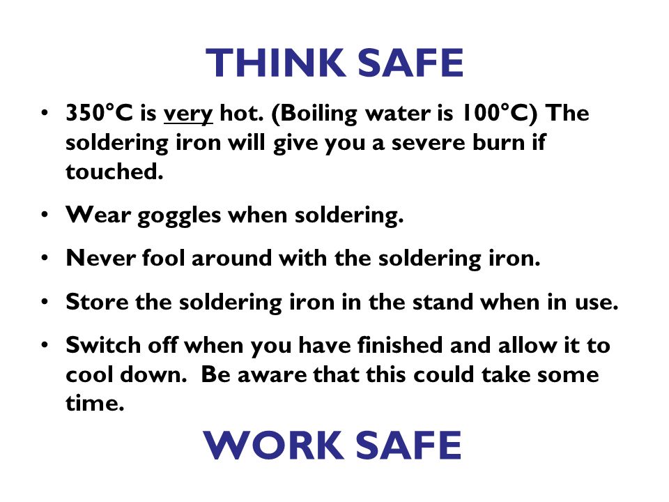 THINK SAFE 350°C is very hot. (Boiling water is 100°C) The soldering iron will give you a severe burn if touched.