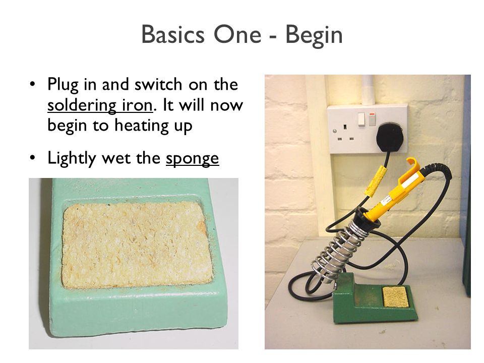 Basics One - Begin Plug in and switch on the soldering iron.