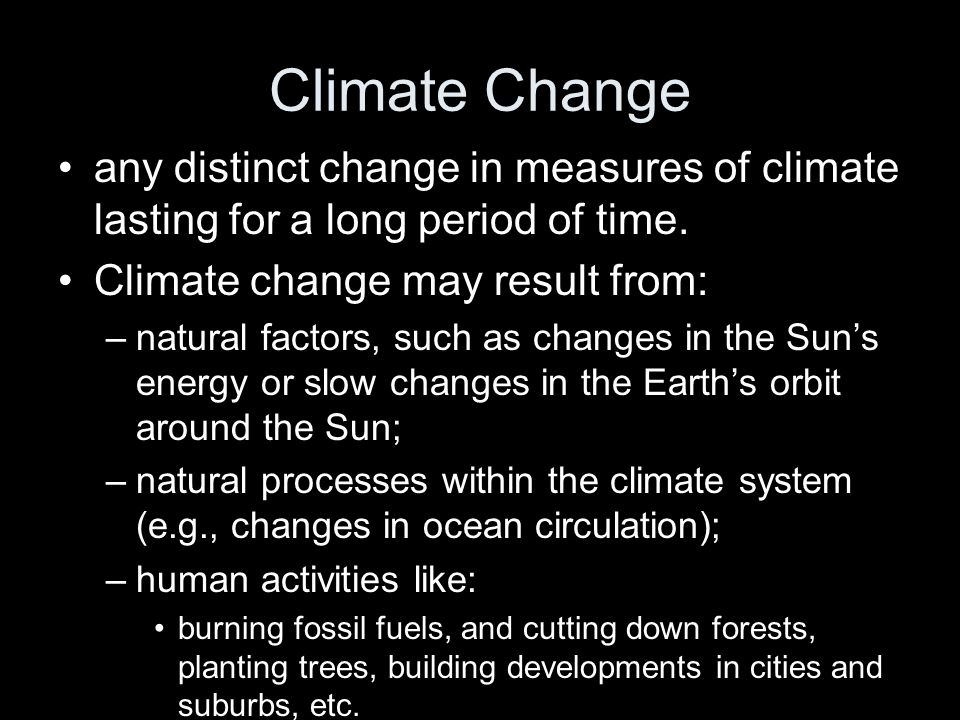 Climate Change any distinct change in measures of climate lasting for a long period of time. Climate change may result from: