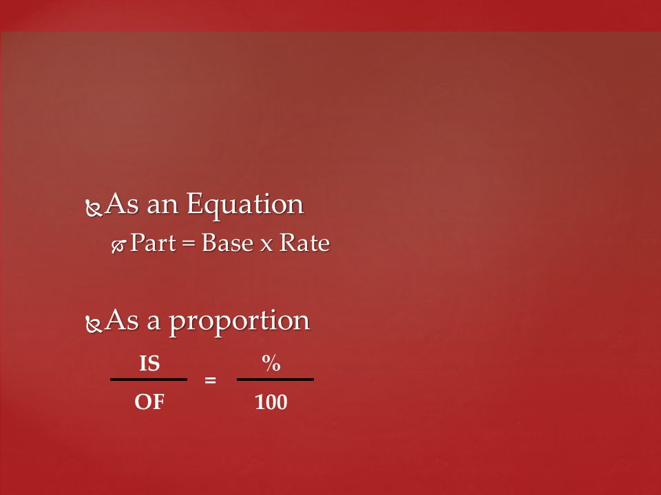 As an Equation Part = Base x Rate As a proportion IS OF % 100 =