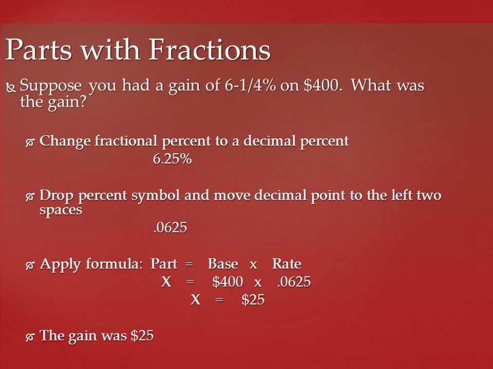 Parts with Fractions Suppose you had a gain of 6-1/4% on $400. What was the gain Change fractional percent to a decimal percent.