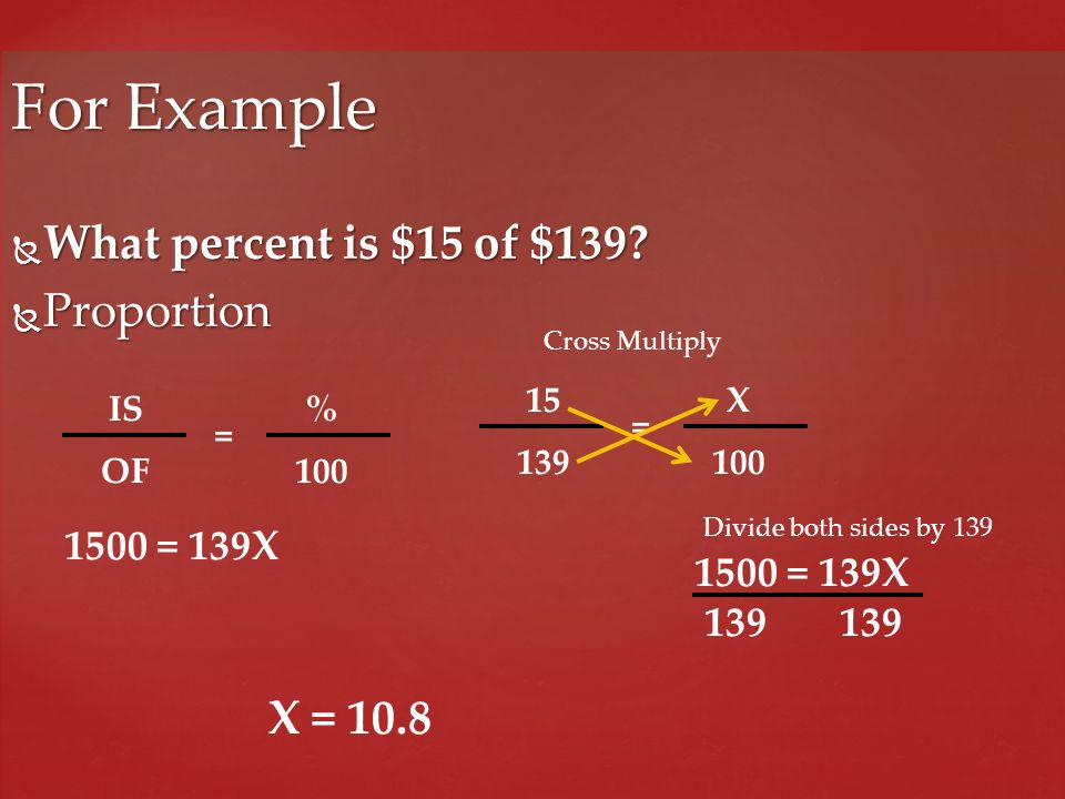For Example What percent is $15 of $139 Proportion X = 10.8