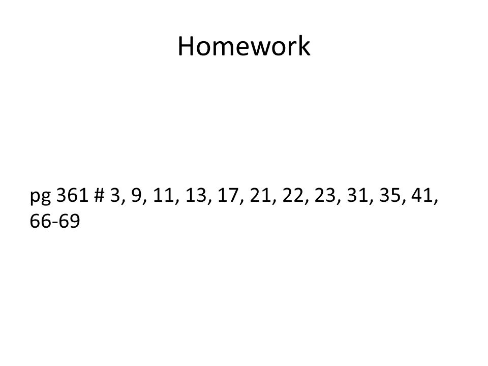 Homework pg 361 # 3, 9, 11, 13, 17, 21, 22, 23, 31, 35, 41, 66-69
