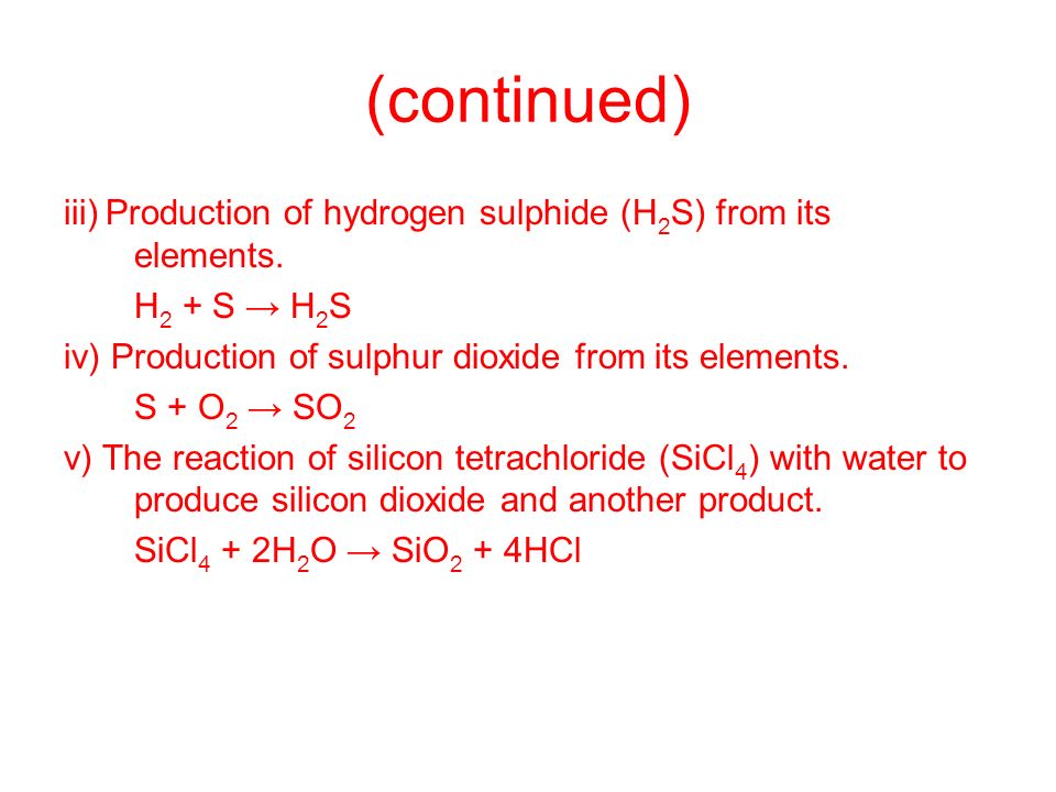 (continued) iii) Production of hydrogen sulphide (H2S) from its elements. H2 + S → H2S. iv) Production of sulphur dioxide from its elements.