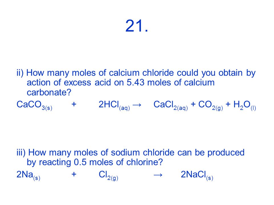 21. ii) How many moles of calcium chloride could you obtain by action of excess acid on 5.43 moles of calcium carbonate