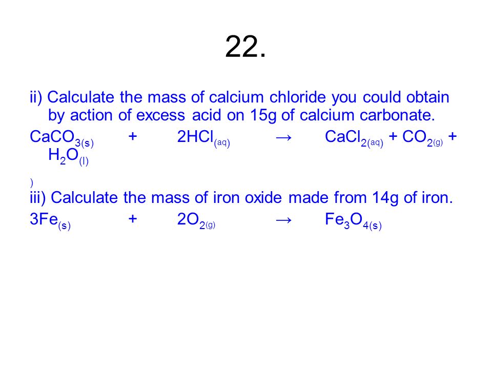 22. ii) Calculate the mass of calcium chloride you could obtain by action of excess acid on 15g of calcium carbonate.