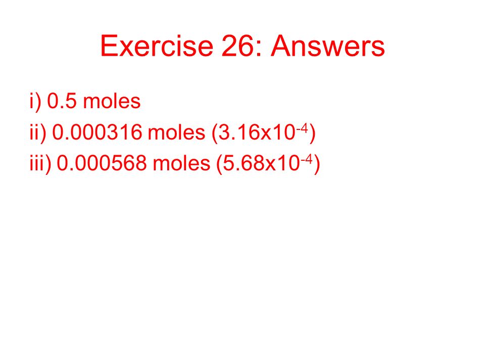 Exercise 26: Answers i) 0.5 moles ii) moles (3.16x10-4)