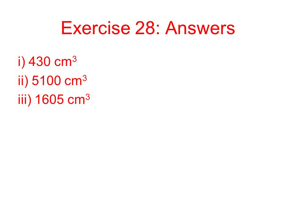 Exercise 28: Answers i) 430 cm3 ii) 5100 cm3 iii) 1605 cm3